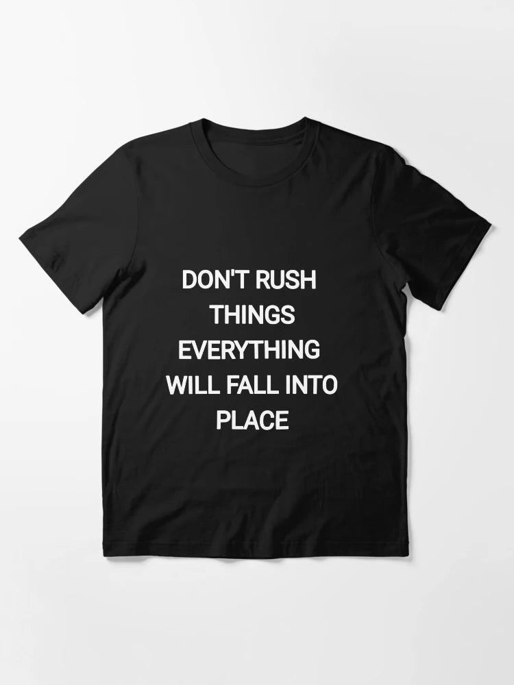 Don't Rush things everything will fall into place