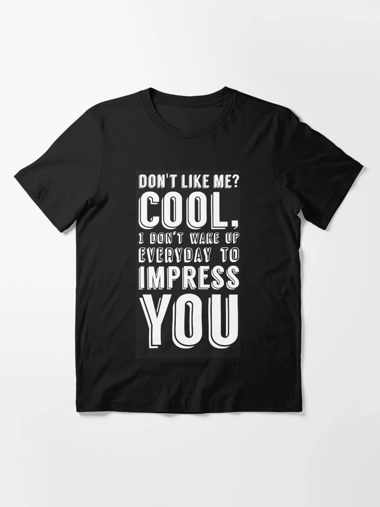 Don't like me? Cool, I don't wake up everyday to impress you