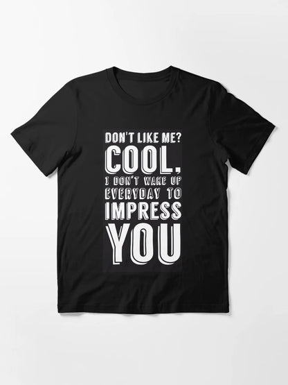 Don't like me? Cool, I don't wake up everyday to impress you